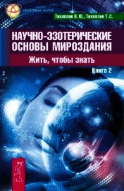 Книга Научно-эзотерические основы мироздания. Жить, чтобы знать. Книга 2 Научно-эзотерические основы мироздания. Жить, чтобы знать. Книга 2