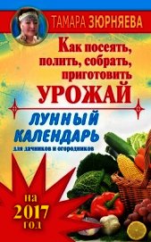 Лунный календарь для дачников и огородников на 2017 год. Как посеять полить, собрать, приготовить ур