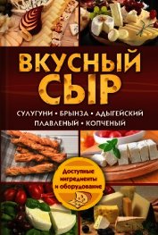 Семенова Светлана Владимировна - Вкусный сыр. Сулугуни, брынза, адыгейский, плавленый, копченый