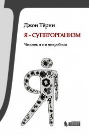 Тёрни Джон - Я – суперорганизм! Человек и его микробиом