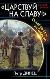  «ЦАРСТВУЙ НА СЛАВУ» Освободитель из будущего (СИ)