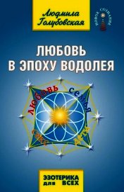 Голубовская Людмила - Любовь в Эпоху Водолея. Любовь, семья, секс, дети