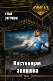 Струков Илья Николаевич - Настоящая золушка (СИ)