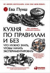 Пунш Ева - Кухня по правилам и без: Что нужно знать, чтобы начать экспериментировать