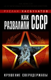 Как развалили СССР. Крушение Сверхдержавы