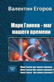 Марк Ганеев - маг нашего времени. Трилогия (СИ)
