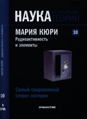 Самый сокровенный секрет материи. Мария Кюри. Радиоактивность и элементы