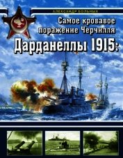 Книга Дарданеллы 1915<br />Самое кровавое поражение Черчилля Дарданеллы 1915<br />Самое кровавое поражение Черчилля