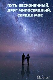Книга Путь бесконечный, друг милосердный, сердце мое (СИ) Путь бесконечный, друг милосердный, сердце мое (СИ)