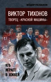 Книга Виктор Тихонов творец «Красной машины». КГБ играет в хоккей Виктор Тихонов творец «Красной машины». КГБ играет в хоккей