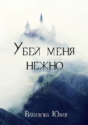 Вакилова Юлия - Убей меня нежно (СИ)