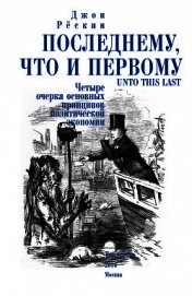 Рёскин Джон - Последнему, что и первому. Четыре очерка основных принципов политической экономии