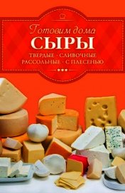 Веремей Ирина - Готовим дома сыры. Твердые, сливочные, рассольные, с плесенью