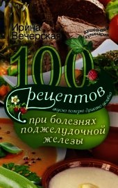 Книга 100 рецептов при болезнях поджелудочной железы. Вкусно, полезно, душевно, целебно 100 рецептов при болезнях поджелудочной железы. Вкусно, полезно, душевно, целебно