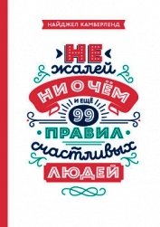 Книга Не жалей ни о чем. И еще 99 правил счастливых людей Не жалей ни о чем. И еще 99 правил счастливых людей
