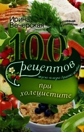 Книга 100 рецептов при холецистите. Вкусно, полезно, душевно, целебно 100 рецептов при холецистите. Вкусно, полезно, душевно, целебно