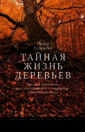 Тайная жизнь деревьев. Что они чувствуют, как они общаются – открытие сокровенного мира
