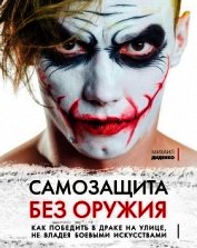 Самозащита без оружия. Как победить в драке на улице, не владея боевыми искусствами