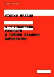 Утопия правил. О технологиях, глупости и тайном обаянии бюрократии