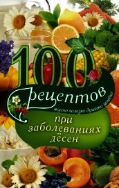 Книга 100 рецептов при заболеваниях десен. Вкусно, полезно, душевно, целебно 100 рецептов при заболеваниях десен. Вкусно, полезно, душевно, целебно