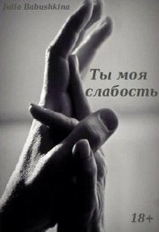 Книга Ты - моя слабость (СИ) Ты - моя слабость (СИ)