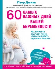 Книга 60 самых важных дней вашей беременности. Как питаться будущей маме, чтобы защитить здоровье ребенка 60 самых важных дней вашей беременности. Как питаться будущей маме, чтобы защитить здоровье ребенка