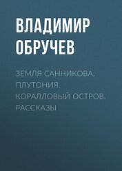 Книга Земля Санникова. Плутония. Коралловый остров. Рассказы Земля Санникова. Плутония. Коралловый остров. Рассказы