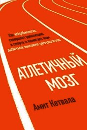 Атлетичный мозг. Как нейробиология совершает революцию в спорте и помогает вам добиться высоких резу