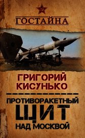 Книга Противоракетный щит над Москвой. История создания системы ПРО Противоракетный щит над Москвой. История создания системы ПРО