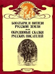 Книга Богатыри и витязи Русской земли. Образцовые сказки русских писателей Богатыри и витязи Русской земли. Образцовые сказки русских писателей