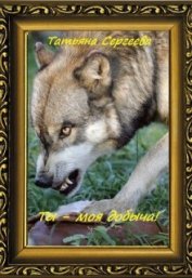 Ты — моя добыча! Книга 1 (СИ)