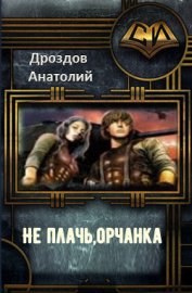 Книга Не плачь, орчанка! (СИ) Не плачь, орчанка! (СИ)