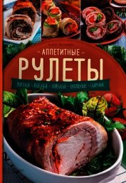 Богданова Алена - Аппетитные рулеты. Мясные. Рыбные. Грибные. Овощные. Сырные