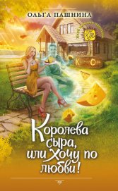 Книга Королева сыра, или Хочу по любви! Королева сыра, или Хочу по любви!