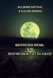 Фримен Максим - Интересное время или Полумесяц встает на закате (СИ)