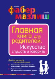 Книга Главная книга для родителей. Искусство слушать и говорить (сборник) Главная книга для родителей. Искусство слушать и говорить (сборник)