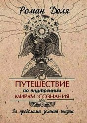 Путешествие по внутренним мирам сознания. За пределами земной жизни