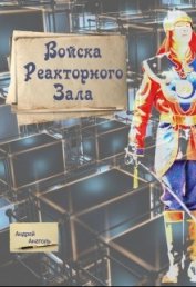 Книга Войска Реакторного Зала (СИ) Войска Реакторного Зала (СИ)