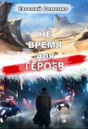 Книга Не время для героев (СИ) Не время для героев (СИ)