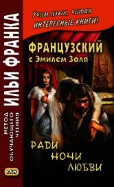 Книга Французский с Эмилем Золя. Ради ночи любви / Emile Zola. Pour une nuit d'amour Французский с Эмилем Золя. Ради ночи любви / Emile Zola. Pour une nuit d'amour