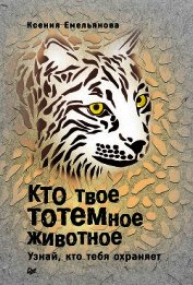 Емельянова Ксения - Кто твое тотемное животное. Узнай, кто тебя охраняет