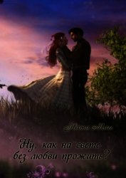 Ну, как на свете без любви прожить? (СИ)