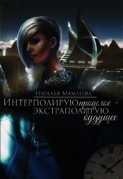 Книга Интерполирую прошлое - Экстраполирую будущее (дилогия) (СИ) Интерполирую прошлое - Экстраполирую будущее (дилогия) (СИ)