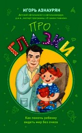 Азнаурян Игорь - Про глазки. Как помочь ребенку видеть мир без очков