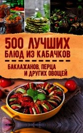 500 лучших блюд из кабачков, баклажанов, перца и других овощей