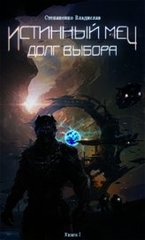 Истинный меч. Долг выбора. Книга I (СИ)