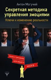 Секретная методика управления эмоциями. Ключи к изменению реальности