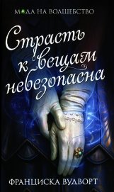 Вудворт Франциска - Страсть к вещам небезопасна