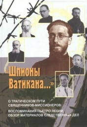 «Шпионы Ватикана…»<br />(О трагическом пути священников-миссионеров: воспоминания Пьетро Леони, <br 