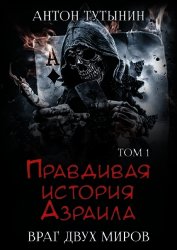 Правдивая история Азраила. Враг двух миров. Том 1-й (СИ)